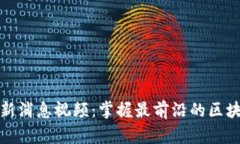 仙游区块链最新消息视频：掌握最前沿的区块链