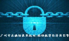 广州市区块链最新规划：推动数字经济新引擎