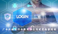 广西区块链行业最新动态及发展趋势分析