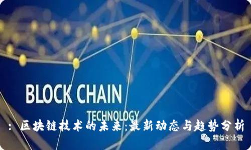 : 区块链技术的未来：最新动态与趋势分析