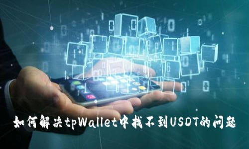 如何解决tpWallet中找不到USDT的问题