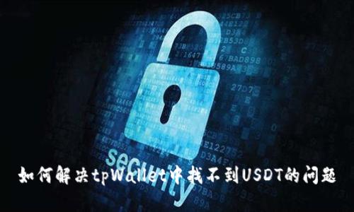 如何解决tpWallet中找不到USDT的问题