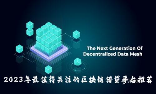 2023年最值得关注的区块链借贷平台推荐
