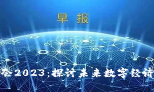 中美区块链峰会2023：探讨未来数字经济的发展与机遇