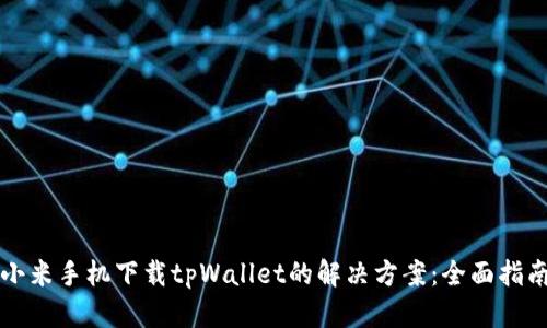 小米手机下载tpWallet的解决方案：全面指南