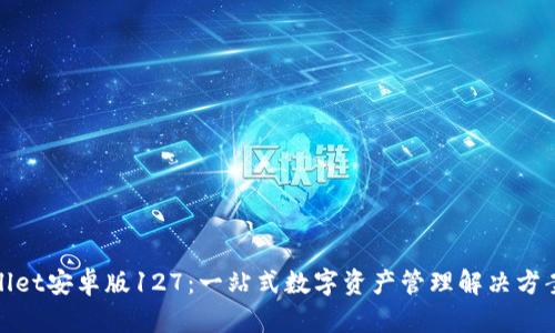 tpWallet安卓版127：一站式数字资产管理解决方案揭秘