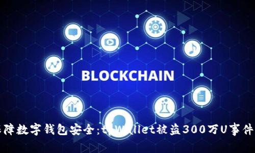 如何保障数字钱包安全：tpWallet被盗300万U事件的启示