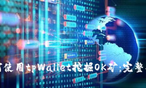 如何使用tpWallet挖掘OK矿：完整指南