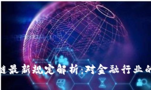 央行区块链最新规定解析：对金融行业的深远影响