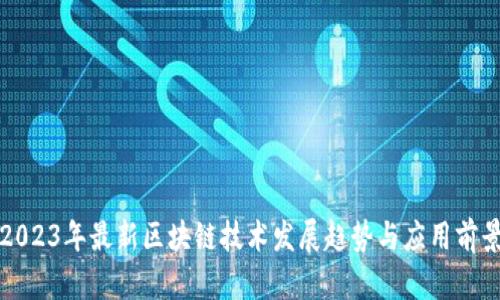 2023年最新区块链技术发展趋势与应用前景