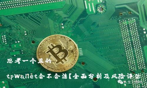 思考一个且的

tpWallet合不合法？全面分析及风险评估