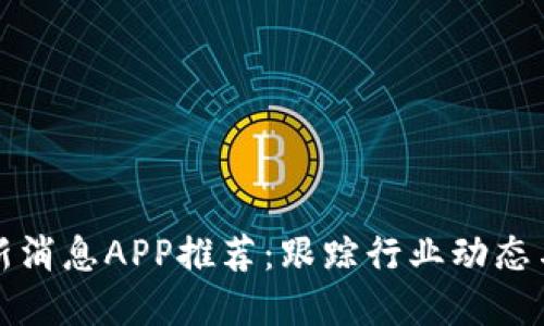 区块链最新消息APP推荐：跟踪行业动态与投资机会