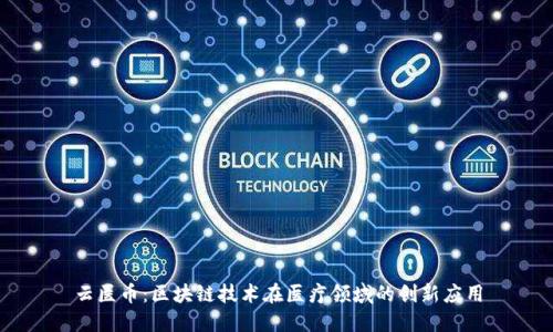 云医币：区块链技术在医疗领域的创新应用