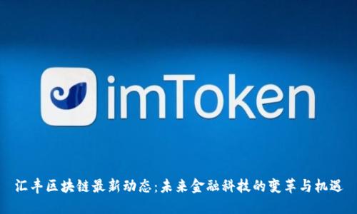 汇丰区块链最新动态：未来金融科技的变革与机遇