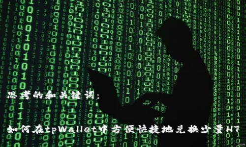 思考的和关键词：


如何在tpWallet中方便快捷地兑换少量HT