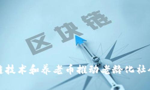 如何运用区块链技术和养老币推动老龄化社会的可持续发展