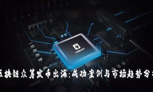 区块链众筹发币出海：成功案例与市场趋势分析