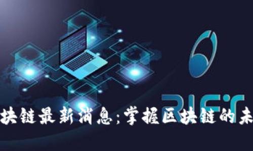 余丰慧区块链最新消息：掌握区块链的未来与创新
