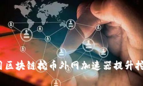 如何使用区块链挖币外网加速器提升挖矿效率？