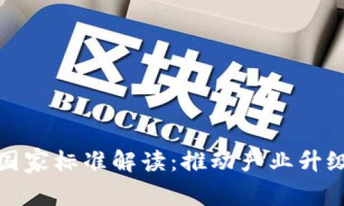 区块链最新国家标准解读：推动产业升级与应用落地