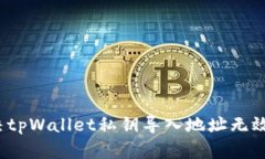 如何解决tpWallet私钥导入地址无效的问题？