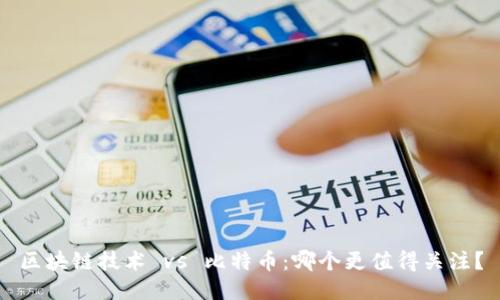 区块链技术 vs 比特币：哪个更值得关注？