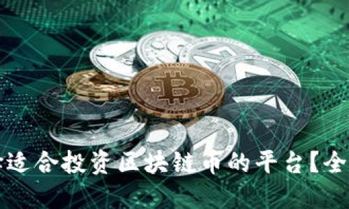 如何选择适合投资区块链币的平台？全方位指南