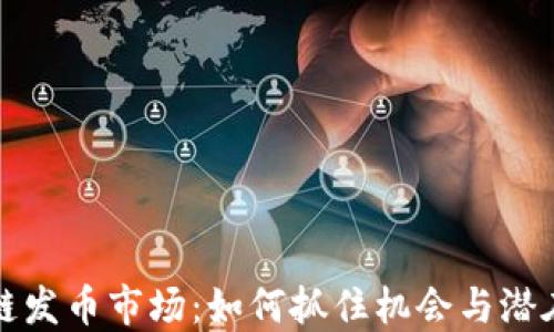
区块链发币市场：如何抓住机会与潜在风险