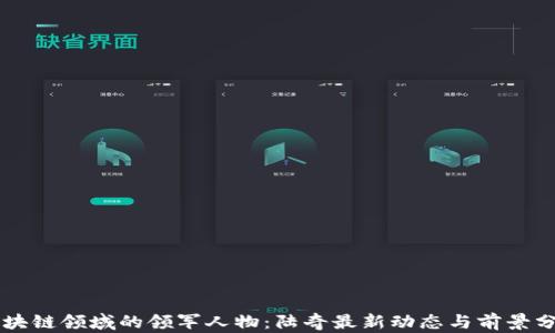 
区块链领域的领军人物：陆奇最新动态与前景分析