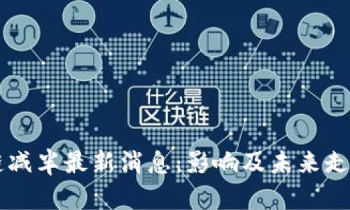 区块链减半最新消息：影响及未来走势分析