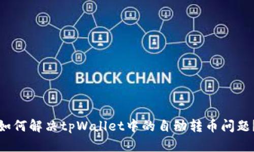 如何解决tpWallet中的自动转币问题？