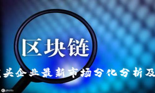 区块链龙头企业最新市场分化分析及前景展望