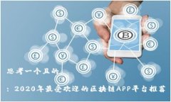 思考一个且的: 2020年最受欢迎的区块链APP平台推