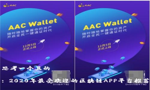 思考一个且的

: 2020年最受欢迎的区块链APP平台推荐