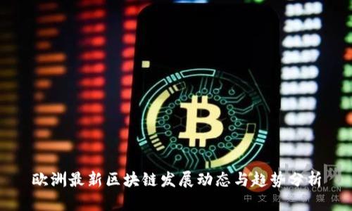 欧洲最新区块链发展动态与趋势分析