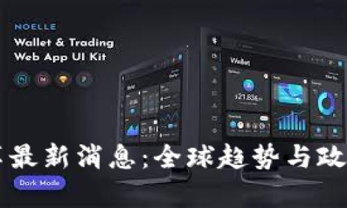 区块链改革最新消息：全球趋势与政策动态解析