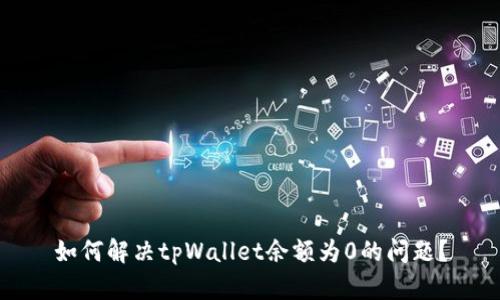 如何解决tpWallet余额为0的问题？