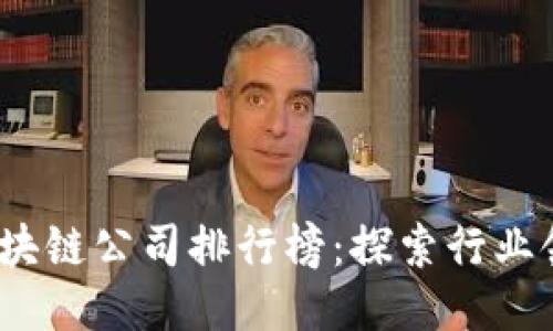 2023年最新区块链公司排行榜：探索行业领先者及创新者