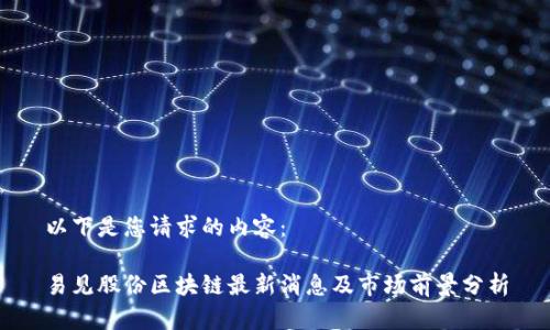 以下是您请求的内容：

易见股份区块链最新消息及市场前景分析