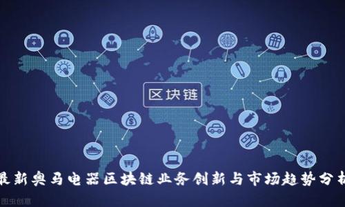 最新奥马电器区块链业务创新与市场趋势分析