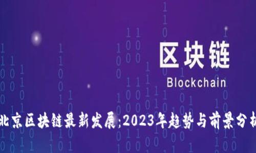 北京区块链最新发展：2023年趋势与前景分析