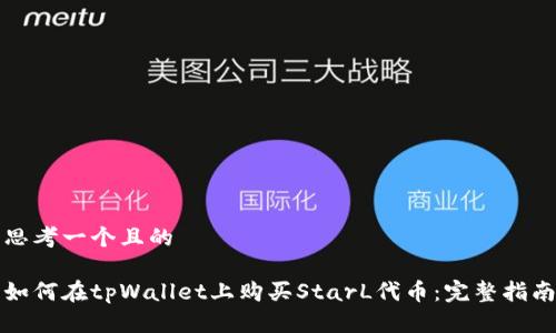 思考一个且的

如何在tpWallet上购买StarL代币：完整指南