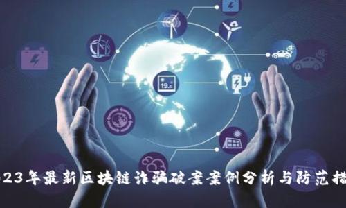 2023年最新区块链诈骗破案案例分析与防范措施