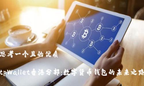 思考一个且的优质

tpWallet香港分部：数字货币钱包的未来之路