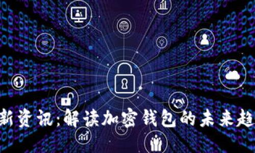 思考一个且的  
 TPWallet最新资讯：解读加密钱包的未来趋势与技术革新