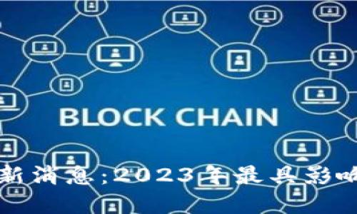 刘润区块链最新消息：2023年最具影响力的发展动向
