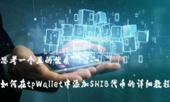 思考一个且的优质如何在tpWallet中添加SHIB代币的