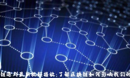 
区块链退群最新视频播放：了解区块链如何影响我们的未来