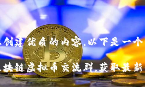 为了帮助您创建优质的内容，以下是一个相关建议：

如何加入区块链虚拟币交流群，获取最新信息和资源