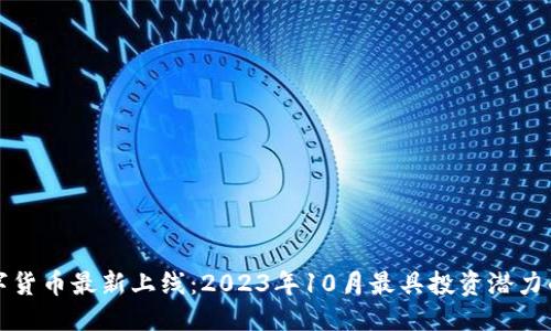 优质  
区块链数字货币最新上线：2023年10月最具投资潜力的数字资产